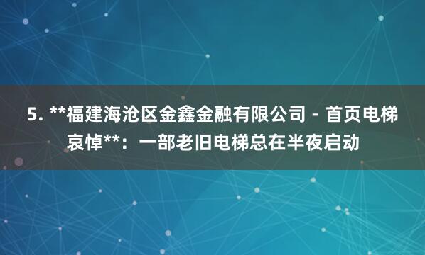 5. **福建海沧区金鑫金融有限公司 - 首页电梯哀悼**:一部老旧电梯总在半夜启动