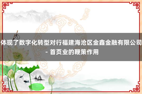 体现了数字化转型对行福建海沧区金鑫金融有限公司 - 首页业的鞭策作用